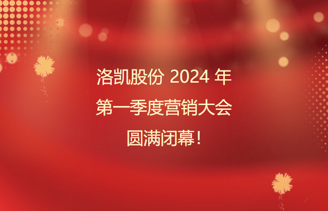 洛凯股份2024年第一季度营销大会圆满闭幕！